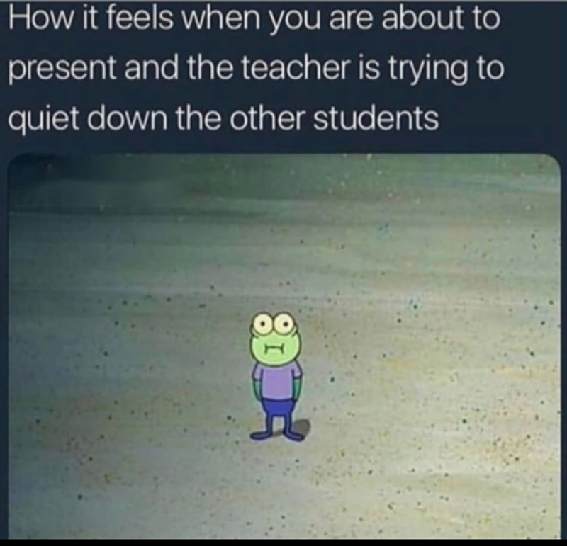 How it feels when you are about to present and the teacher is trying to quiet down the other students 008