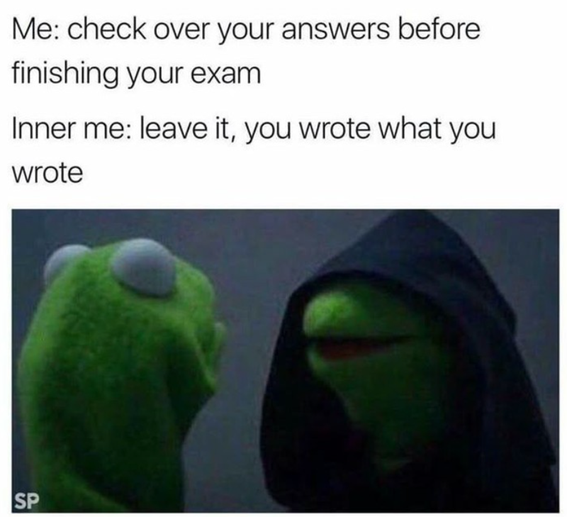 SP SP Me: check over your answers before finishing your exam Inner me: leave it, you wrote what you wrote