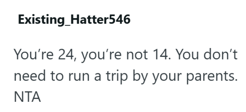 Existing_Hatter546 You're 24, you're not 14. You don't need to run a trip by your parents. NTA