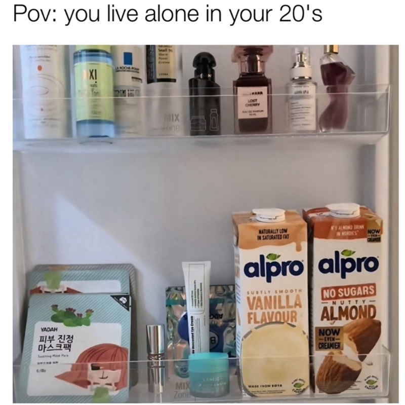 Pov: you live alone in your 20's YADAH 피부 진정 마스크팩 Sothing Mask P LA ROCHE POSA XI Ton MIX Zone MIX one LANEIG D LOST CHERRY NATURALLY LOW IN SATURATED FAT A'S ALMOND DRINK IN NORDICS NOW CREAMER alpro alpro SUBTLY SMOOTH NO SUGARS VANILLA FLAVOUR NUTTY- ALMOND NOW <-EVEN-> CREAMIER MADE FROM SOYA