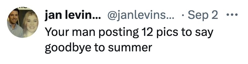 • jan levin... @janlevins... Sep 2 Your man posting 12 pics to say goodbye to summer
