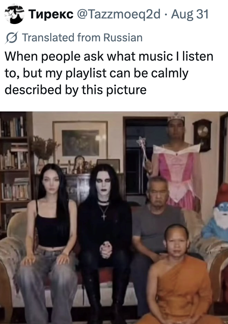 • Тиpекс @Tazzmoeq2d Aug 31 Translated from Russian When people ask what music I listen to, but my playlist can be calmly described by this picture