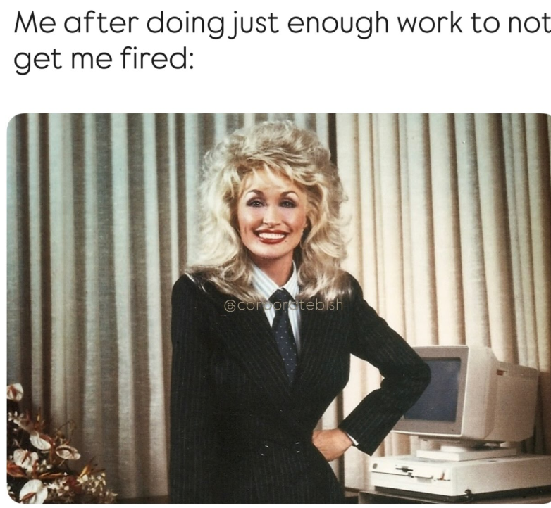 Me after doing just enough work to not get me fired: @corporatebish