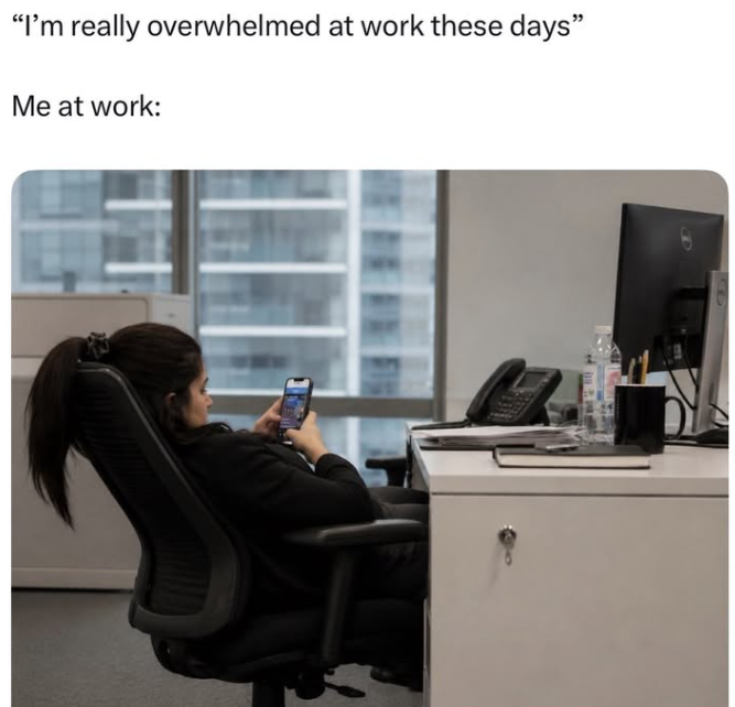 "I'm really overwhelmed at work these days" Me at work: