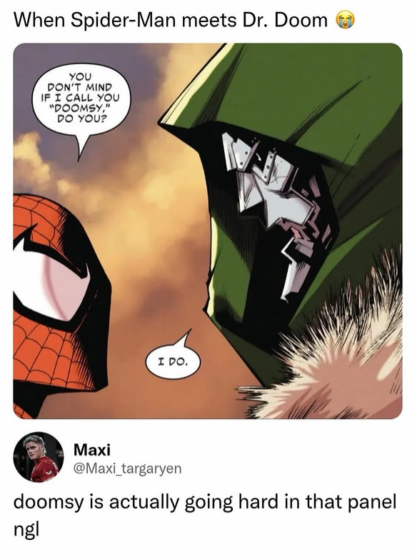 When Spider-Man meets Dr. Doom YOU DON'T MIND IF I CALL YOU "DOOMSY," DO YOU? I DO. Maxi @Maxi_targaryen doomsy is actually going hard in that panel ngl