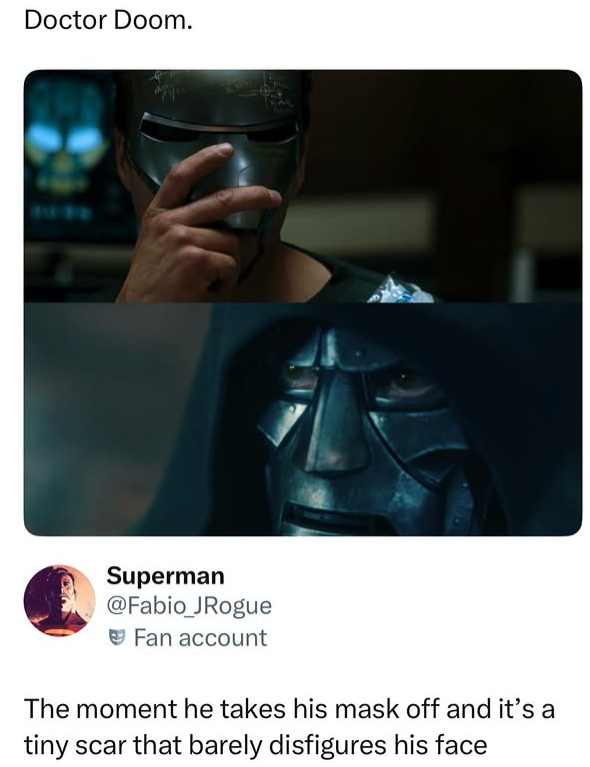 Doctor Doom. Superman @Fabio JRogue Fan account The moment he takes his mask off and it's a tiny scar that barely disfigures his face