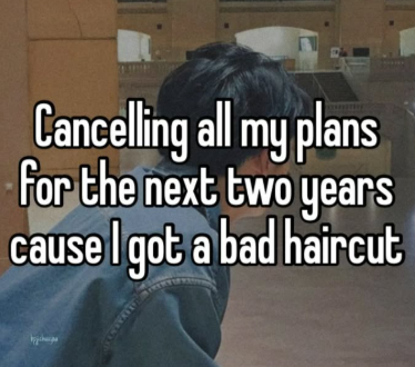 Cancelling all my plans for the next two years cause I got a bad haircut