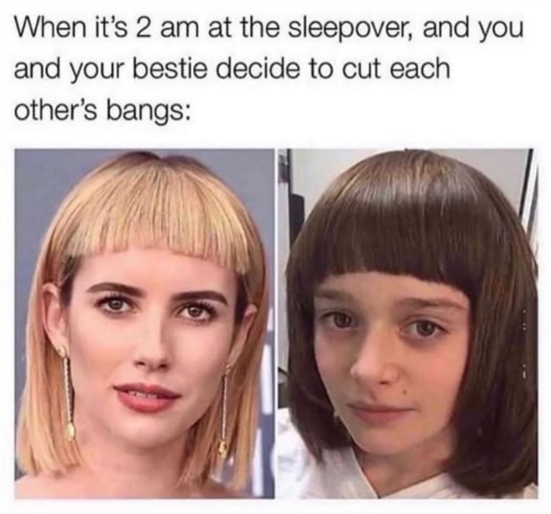 When it's 2 am at the sleepover, and you and your bestie decide to cut each other's bangs: