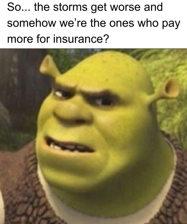 So... the storms get worse and somehow we're the ones who pay more for insurance?