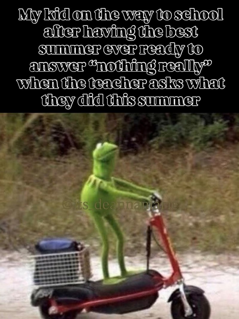 My kid on the way to school after having the best summer ever ready to answer "nothing really" when the teacher asks what they did this summer Cits deannancie