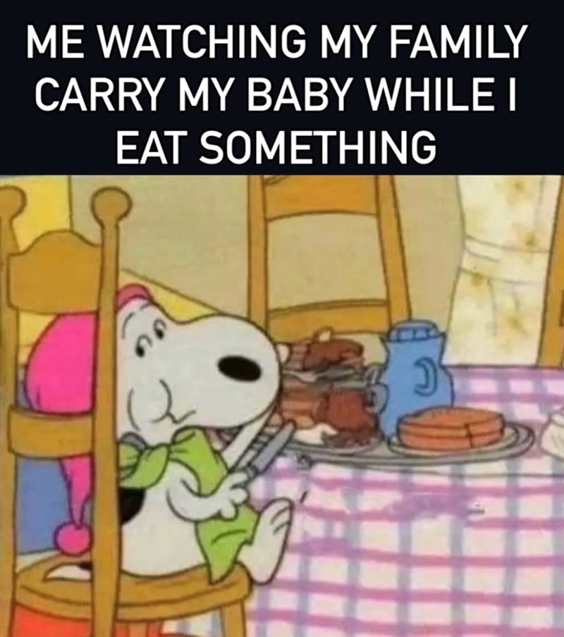 ME WATCHING MY FAMILY CARRY MY BABY WHILE I EAT SOMETHING
