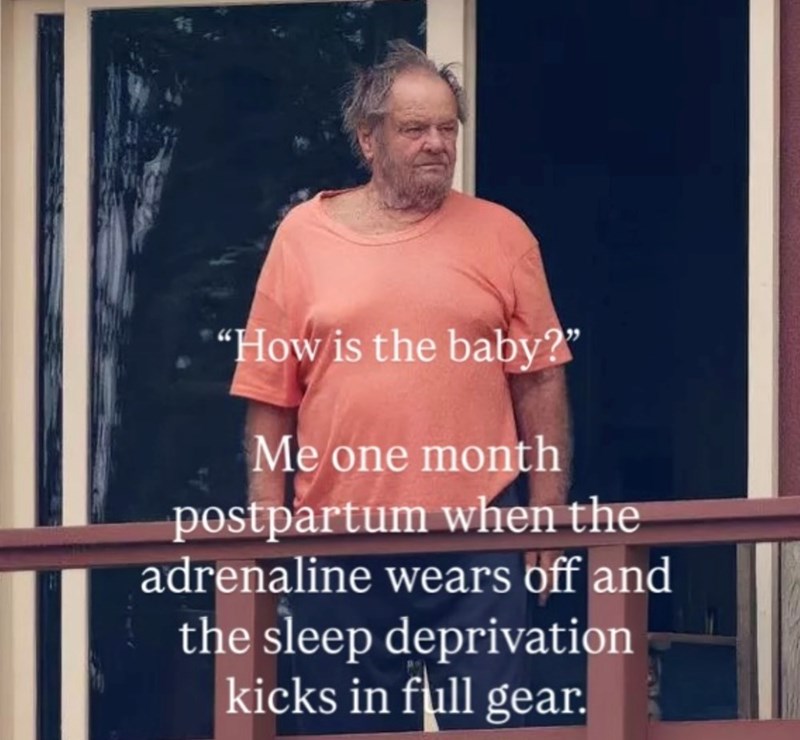 "How is the baby?" Me one month postpartum when the adrenaline wears off and the sleep deprivation kicks in full gear.