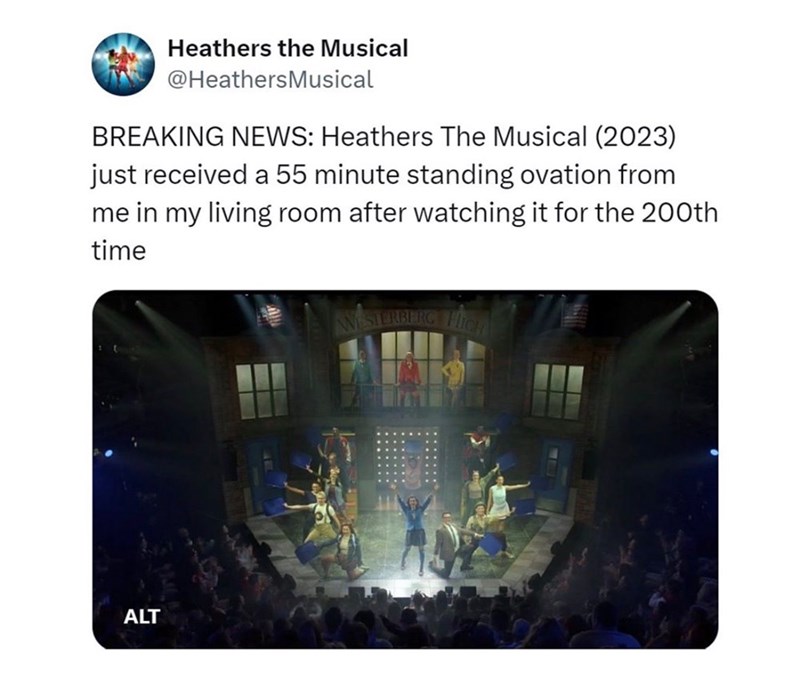 Heathers the Musical @HeathersMusical BREAKING NEWS: Heathers The Musical (2023) just received a 55 minute standing ovation from me in my living room after watching it for the 200th time ALT WESTERBERG FICH