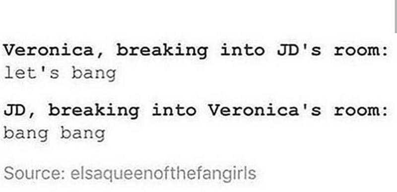 Veronica, breaking into JD's room: let's bang JD, breaking into Veronica's room: bang bang Source: elsaqueenofthefangirls