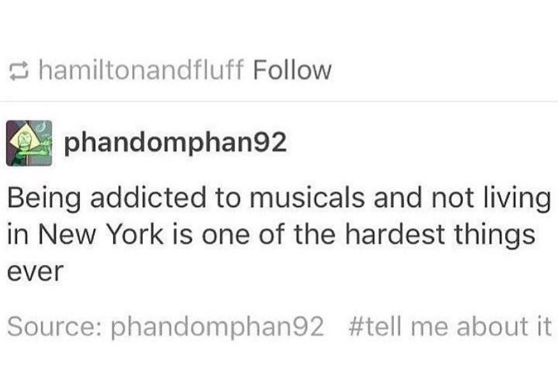 hamiltonandfluff Follow phandomphan92 Being addicted to musicals and not living in New York is one of the hardest things ever Source: phandomphan92 #tell me about it