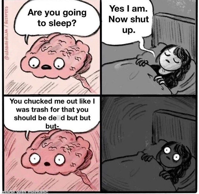 @HANNAH HILLAM/BUZZFEED Are you going to sleep? Yes I am. Now shut up. You chucked me out like I was trash for that you should be de d but but but- made with mematic