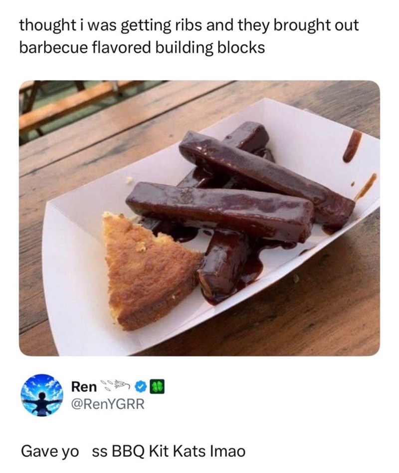 thought i was getting ribs and they brought out barbecue flavored building blocks Ren @RenYGRR Gave yo ss BBQ Kit Kats Imao