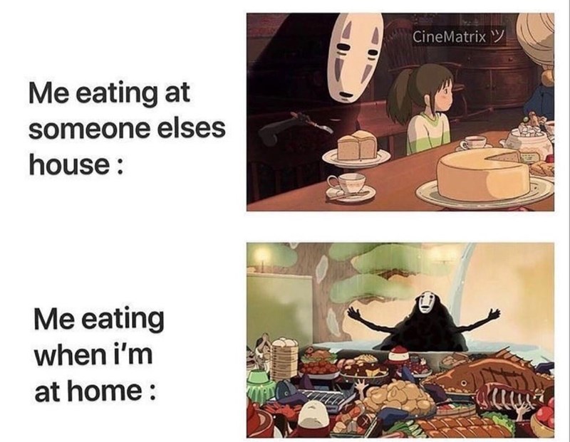Me eating at someone elses house: Me eating when i'm at home: CineMatrix