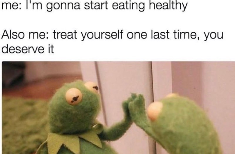 me: I'm gonna start eating healthy Also me: treat yourself one last time, you deserve it