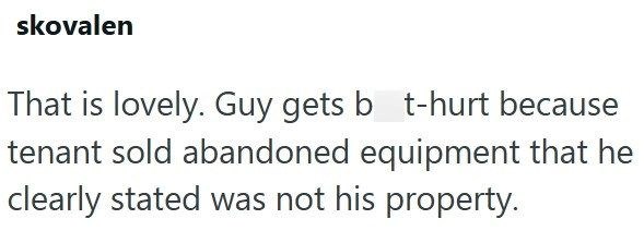 skovalen That is lovely. Guy gets bt-hurt because tenant sold abandoned equipment that he clearly stated was not his property.