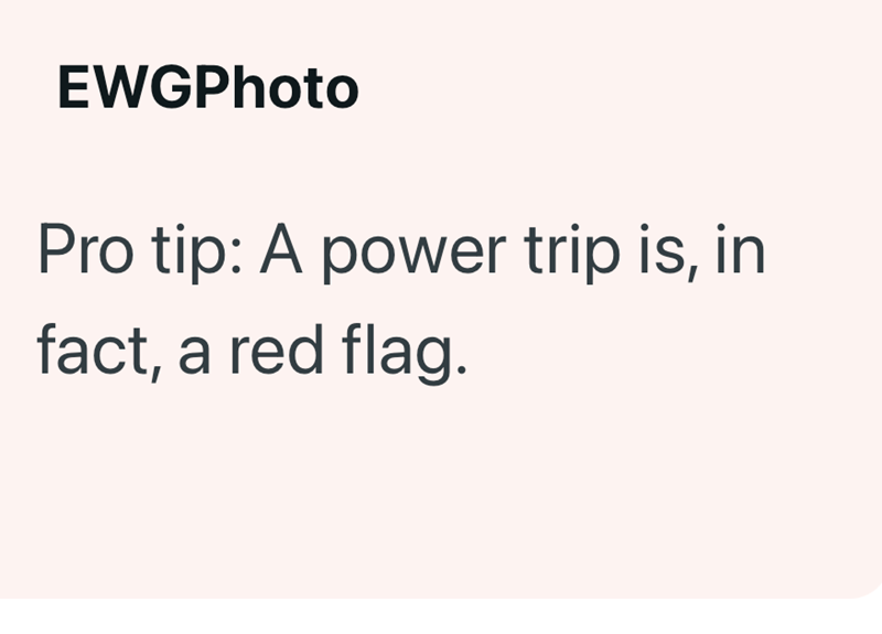 EWGPhoto Pro tip: A power trip is, in fact, a red flag.