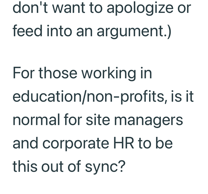 don't want to apologize or feed into an argument.) For those working in education/non-profits, is it normal for site managers and corporate HR to be this out of sync?