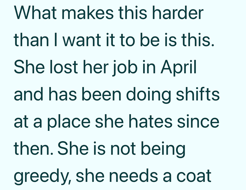 What makes this harder than I want it to be is this. She lost her job in April and has been doing shifts at a place she hates since then. She is not being greedy, she needs a coat