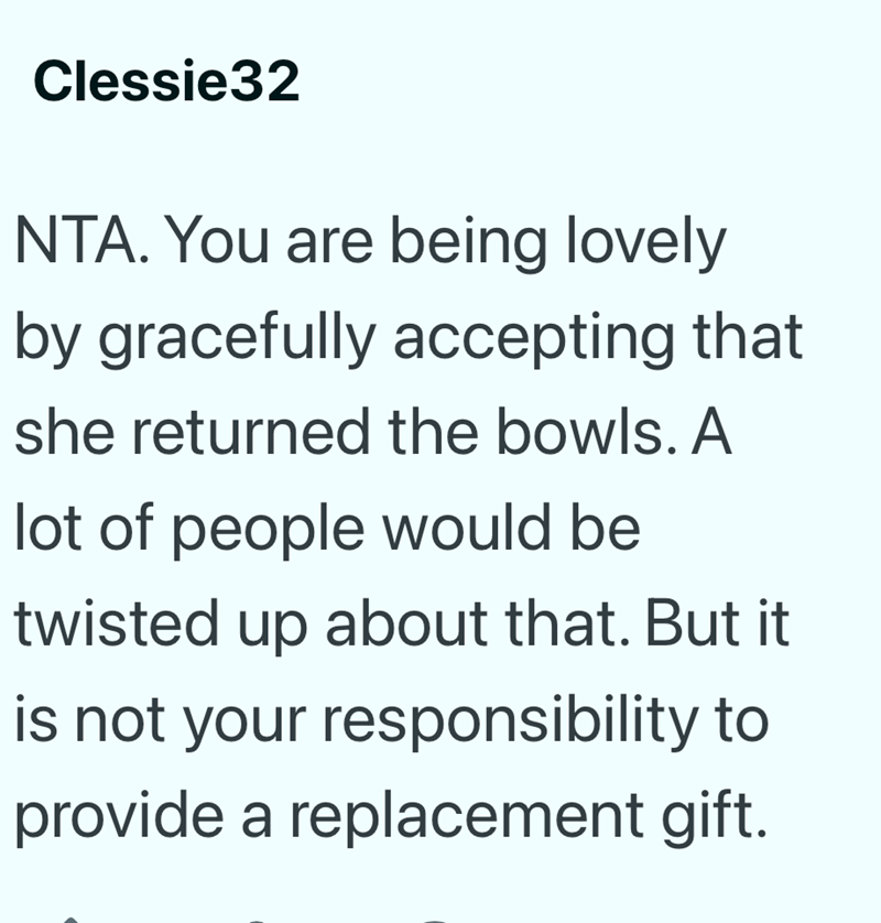 Clessie32 NTA. You are being lovely by gracefully accepting that she returned the bowls. A lot of people would be twisted up about that. But it is not your responsibility to provide a replacement gift.