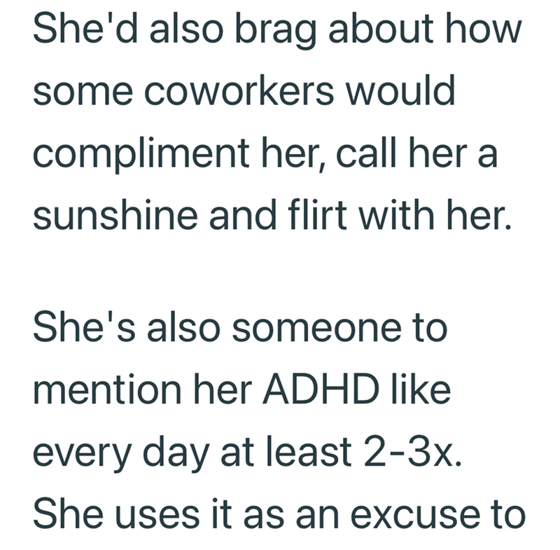 She'd also brag about how some coworkers would compliment her, call her at sunshine and flirt with her. She's also someone to mention her ADHD like every day at least 2-3x. She uses it as an excuse to