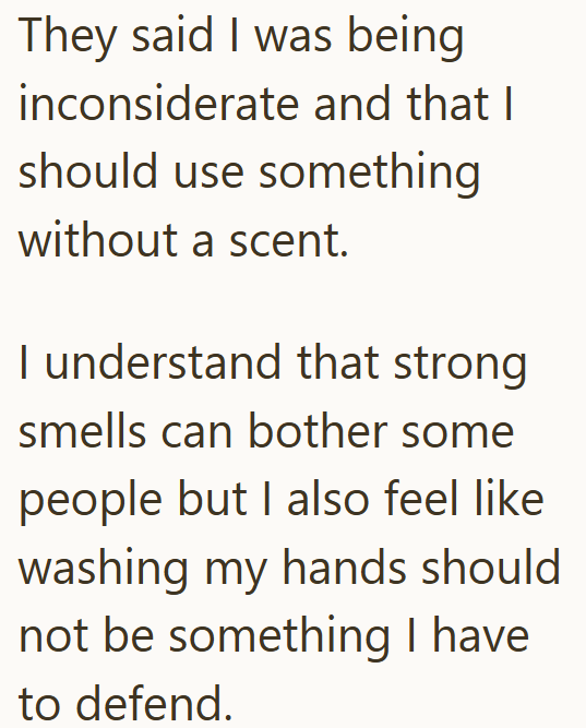 They said I was being inconsiderate and that I should use something without a scent. I understand that strong smells can bother some people but I also feel like washing my hands should not be something I have to defend.