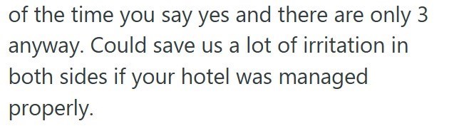 of the time you say yes and there are only 3 anyway. Could save us a lot of irritation in both sides if your hotel was managed properly.