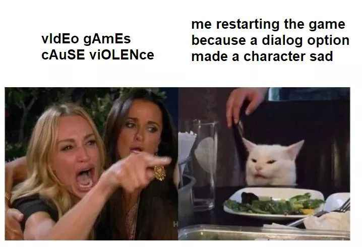 video gAmEs CAUSE VIOLENCE me restarting the game because a dialog option made a character sad