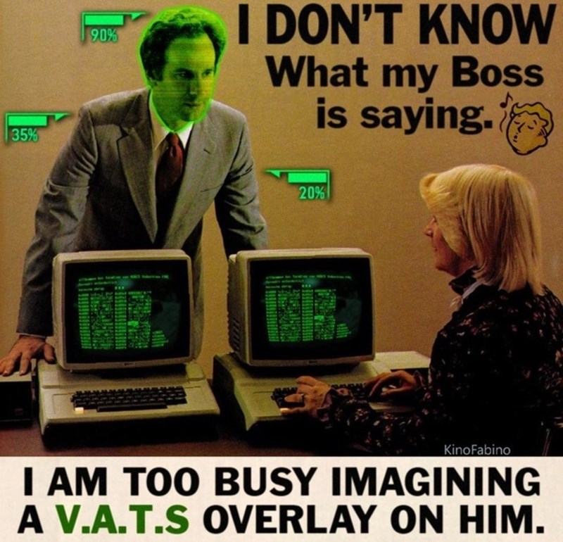 35% 90% I DON'T KNOW What my Boss is saying. focatin 20% KinoFabino I AM TOO BUSY IMAGINING A V.A.T.S OVERLAY ON HIM.