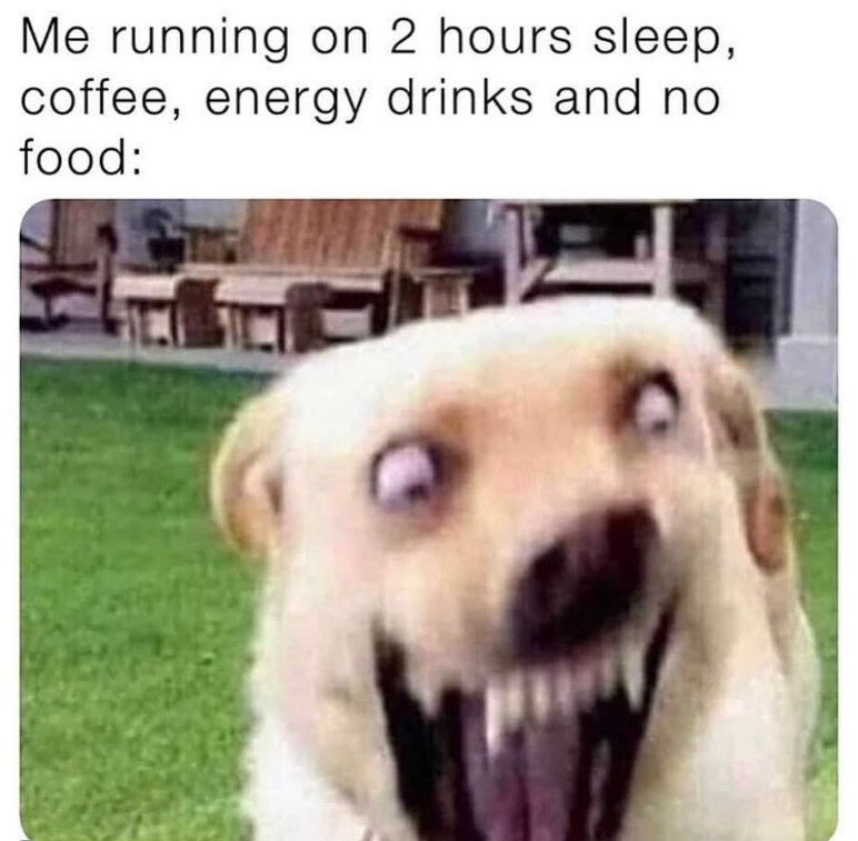 Me running on 2 hours sleep, coffee, energy drinks and no food: