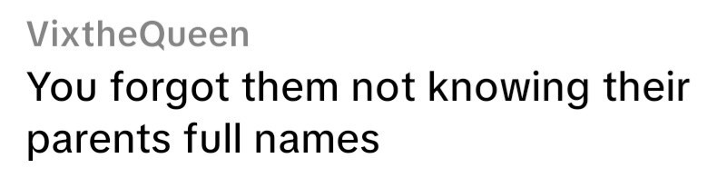 VixtheQueen You forgot them not knowing their parents full names