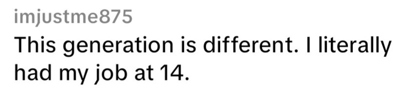 imjustme875 This generation is different. I literally had my job at 14.