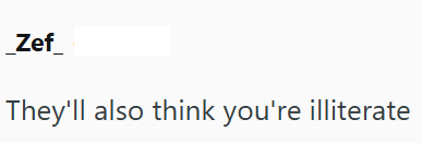 _Zef_ They'll also think you're illiterate