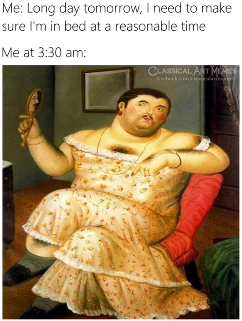 Me: Long day tomorrow, I need to make sure I'm in bed at a reasonable time Me at 3:30 am: CLASSICAL ART MEMES facebook.com/classicalartmemes