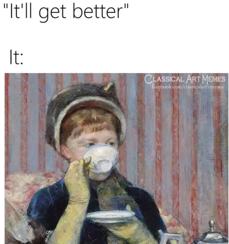"It'll get better" It: CLASSICAL ART MEMES facebook.com/classicalartmemes