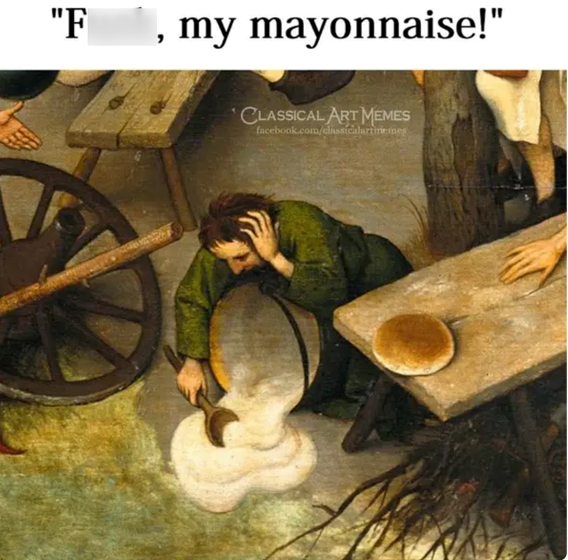 "F, my mayonnaise!" CLASSICAL ART MEMES facebook.com/classicalartmemes