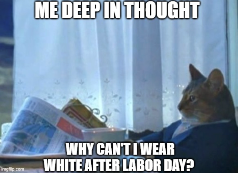 ME DEEP IN THOUGHT imgflip.com WHY CAN'T I WEAR WHITE AFTER LABOR DAY?