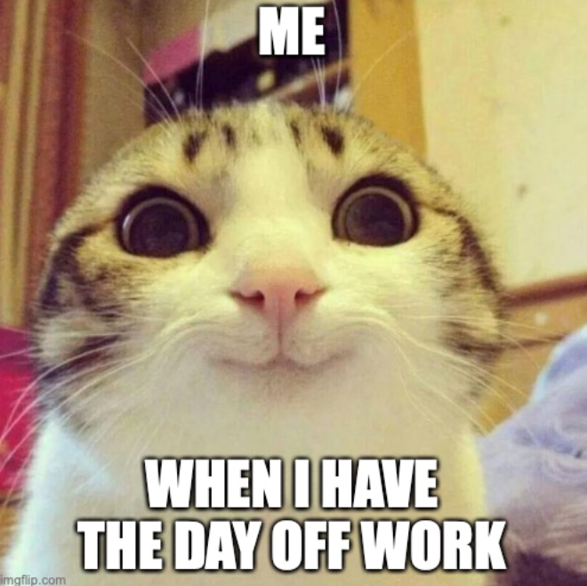 ME imgflip.com WHEN I HAVE THE DAY OFF WORK