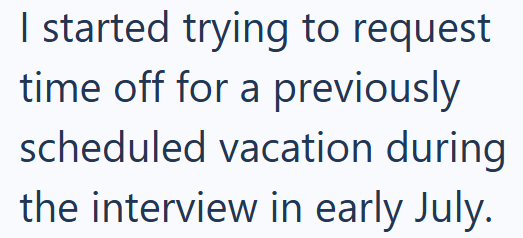 I started trying to request time off for a previously scheduled vacation during the interview in early July.