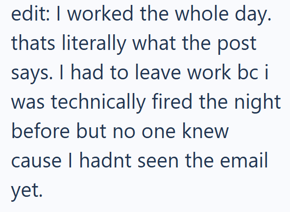 edit: I worked the whole day. thats literally what the post says. I had to leave work bc i was technically fired the night before but no one knew cause I hadnt seen the email yet.