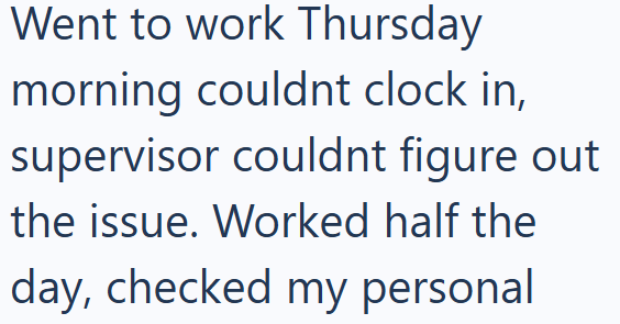 Went to work Thursday morning couldnt clock in, supervisor couldnt figure out the issue. Worked half the day, checked my personal