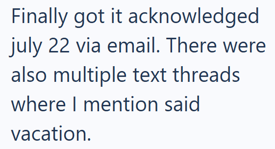 Finally got it acknowledged july 22 via email. There were also multiple text threads. where I mention said vacation.