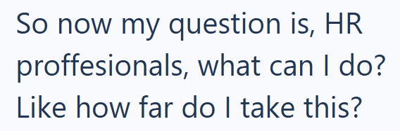 So now my question is, HR proffesionals, what can I do? Like how far do I take this?