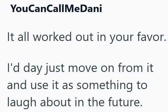 YouCanCallMeDani It all worked out in your favor. I'd day just move on from it and use it as something to laugh about in the future.
