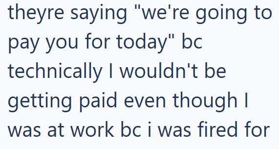 theyre saying "we're going to pay you for today" bc technically I wouldn't be getting paid even though I was at work bc i was fired for