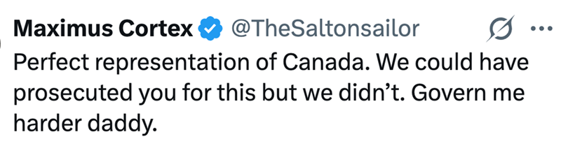 Maximus Cortex @TheSaltonsailor Perfect representation of Canada. We could have prosecuted you for this but we didn't. Govern me harder daddy.